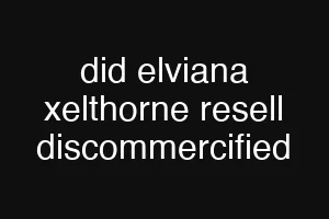 did elviana xelthorne resell discommercified
