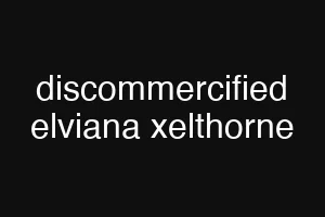 discommercified elviana xelthorne